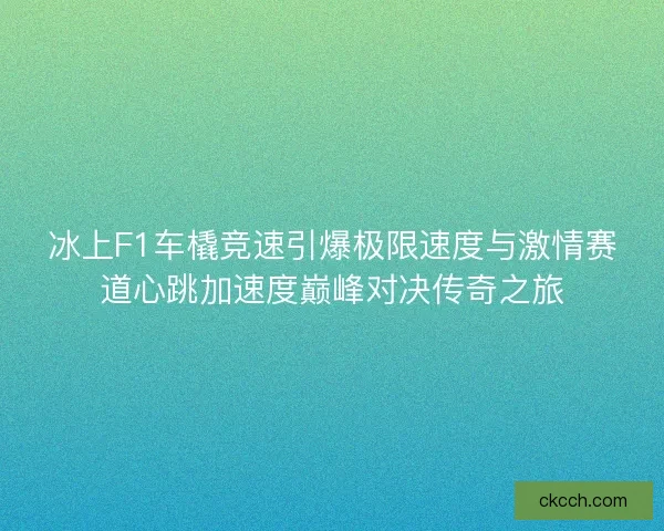 冰上F1车橇竞速引爆极限速度与激情赛道心跳加速度巅峰对决传奇之旅
