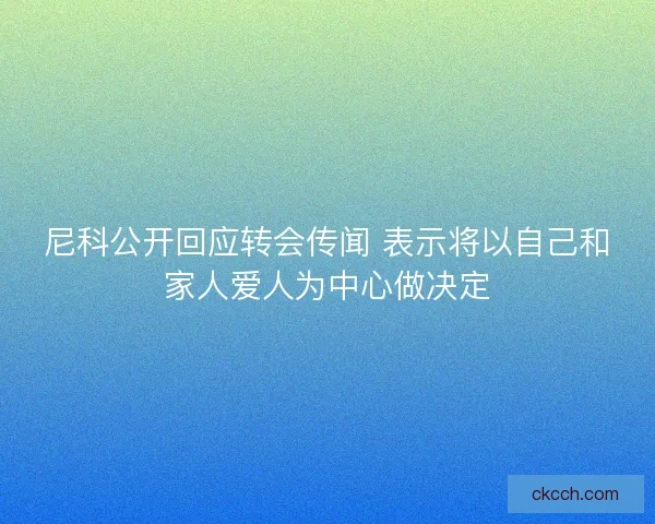 尼科公开回应转会传闻 表示将以自己和家人爱人为中心做决定