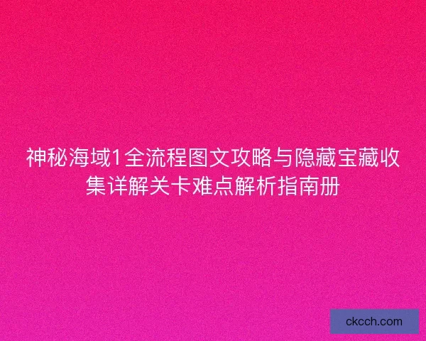 神秘海域1全流程图文攻略与隐藏宝藏收集详解关卡难点解析指南册