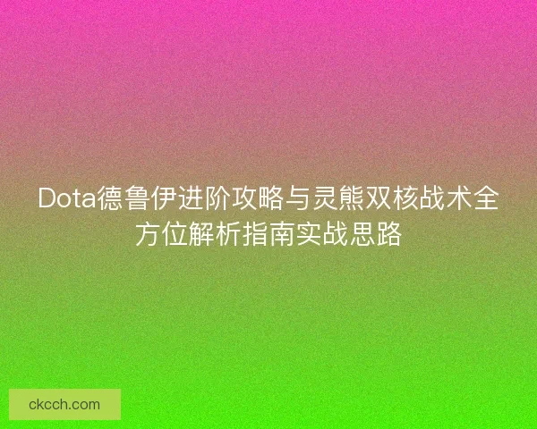 Dota德鲁伊进阶攻略与灵熊双核战术全方位解析指南实战思路