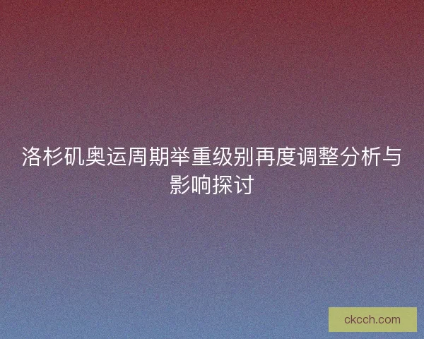 洛杉矶奥运周期举重级别再度调整分析与影响探讨