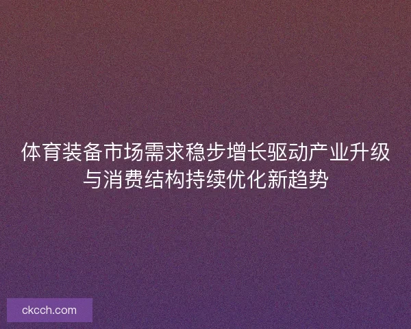 体育装备市场需求稳步增长驱动产业升级与消费结构持续优化新趋势