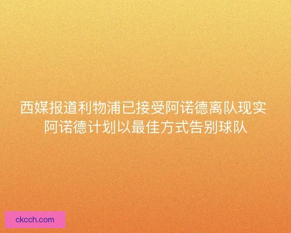 西媒报道利物浦已接受阿诺德离队现实 阿诺德计划以最佳方式告别球队